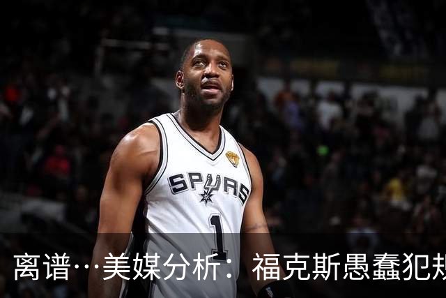 离谱…美媒分析：福克斯愚蠢犯规+米奇逆天指挥“联手完成自杀”